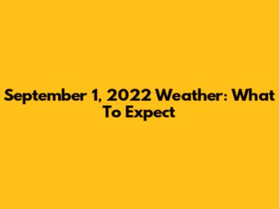 September 1, 2022 Weather: What To Expect