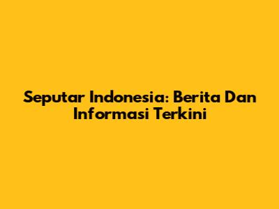 Seputar Indonesia: Berita Dan Informasi Terkini
