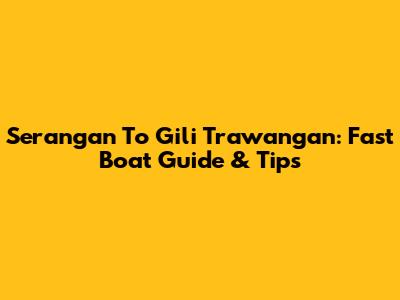 Serangan To Gili Trawangan: Fast Boat Guide & Tips