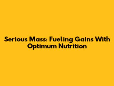 Serious Mass: Fueling Gains With Optimum Nutrition