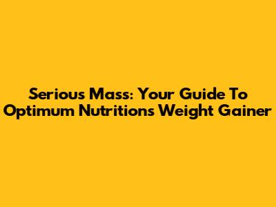 Serious Mass: Your Guide To Optimum Nutrition's Weight Gainer