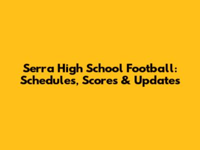 Serra High School Football: Schedules, Scores & Updates