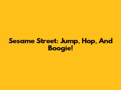 Sesame Street: Jump, Hop, And Boogie!