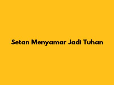 Setan Menyamar Jadi Tuhan