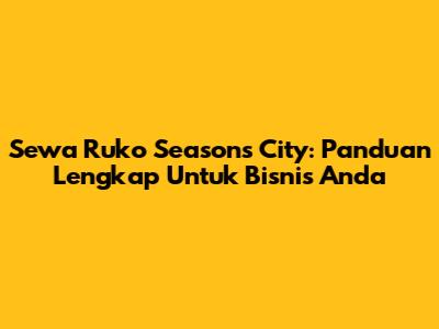 Sewa Ruko Seasons City: Panduan Lengkap Untuk Bisnis Anda