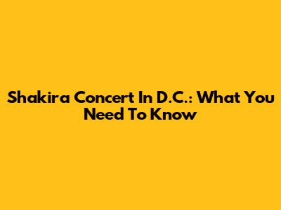 Shakira Concert In D.C.: What You Need To Know