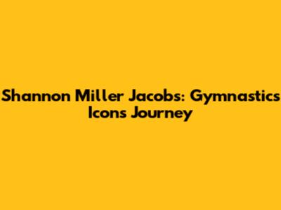 Shannon Miller Jacobs: Gymnastics Icon's Journey