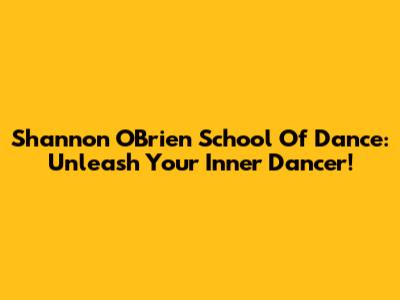 Shannon O'Brien School Of Dance: Unleash Your Inner Dancer!