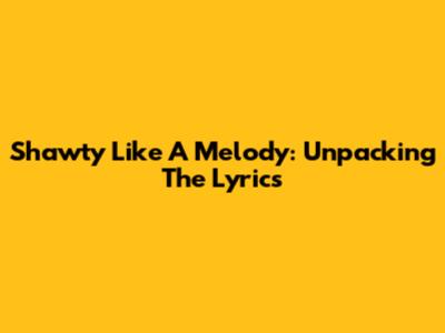 Shawty Like A Melody: Unpacking The Lyrics