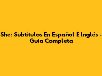 She: Subtítulos En Español E Inglés - Guía Completa