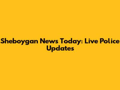 Sheboygan News Today: Live Police Updates