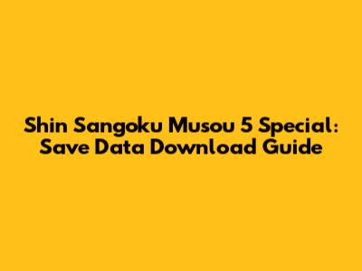 Shin Sangoku Musou 5 Special: Save Data Download Guide