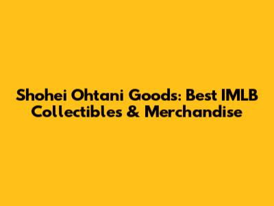 Shohei Ohtani Goods: Best IMLB Collectibles & Merchandise