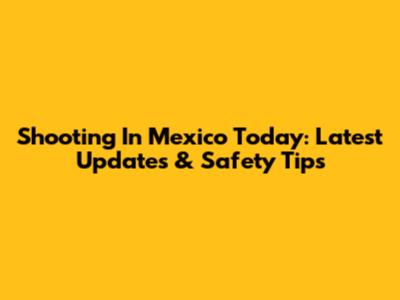 Shooting In Mexico Today: Latest Updates & Safety Tips