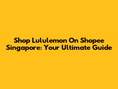 Shop Lululemon On Shopee Singapore: Your Ultimate Guide
