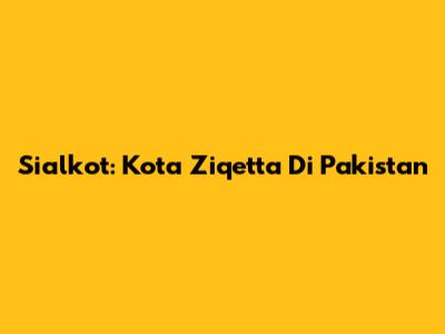 Sialkot: Kota Ziqetta Di Pakistan