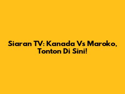 Siaran TV: Kanada Vs Maroko, Tonton Di Sini!