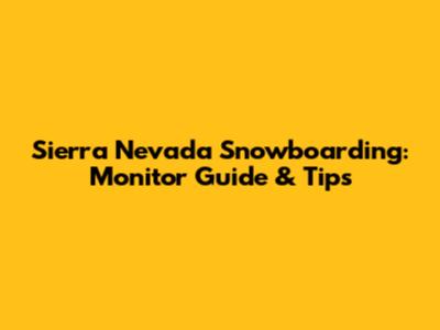 Sierra Nevada Snowboarding: Monitor Guide & Tips