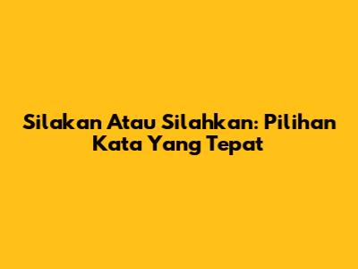 Silakan Atau Silahkan: Pilihan Kata Yang Tepat
