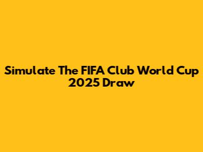 Simulate The FIFA Club World Cup 2025 Draw