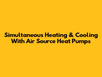 Simultaneous Heating & Cooling With Air Source Heat Pumps