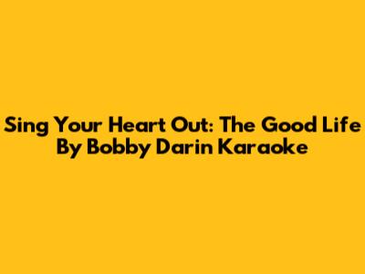 Sing Your Heart Out: The Good Life By Bobby Darin Karaoke
