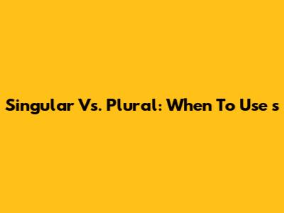 Singular Vs. Plural: When To Use 's'
