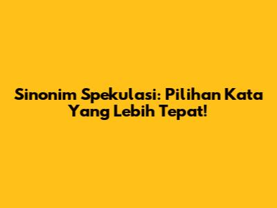 Sinonim Spekulasi: Pilihan Kata Yang Lebih Tepat!