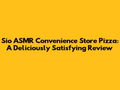 Sio ASMR Convenience Store Pizza: A Deliciously Satisfying Review