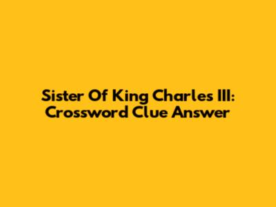 Sister Of King Charles III: Crossword Clue Answer