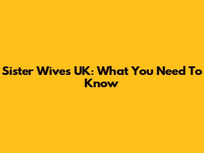 Sister Wives UK: What You Need To Know