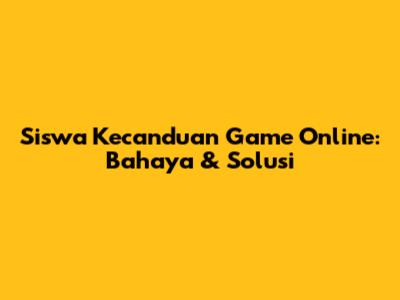 Siswa Kecanduan Game Online: Bahaya & Solusi