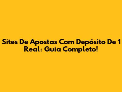 Sites De Apostas Com Depósito De 1 Real: Guia Completo!