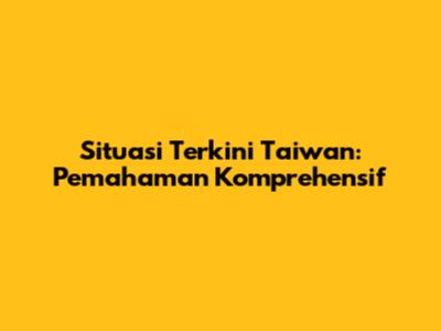 Situasi Terkini Taiwan: Pemahaman Komprehensif
