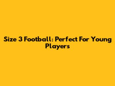 Size 3 Football: Perfect For Young Players