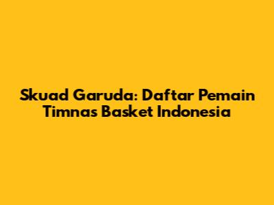 Skuad Garuda: Daftar Pemain Timnas Basket Indonesia