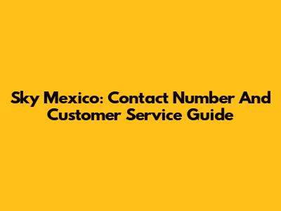 Sky Mexico: Contact Number And Customer Service Guide