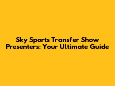 Sky Sports Transfer Show Presenters: Your Ultimate Guide