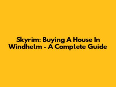 Skyrim: Buying A House In Windhelm - A Complete Guide