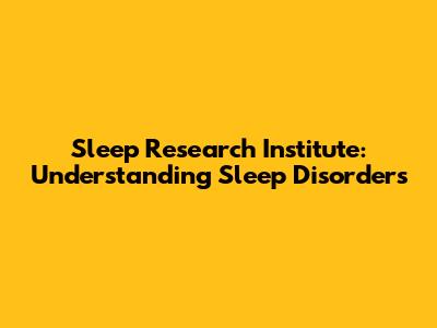 Sleep Research Institute: Understanding Sleep Disorders