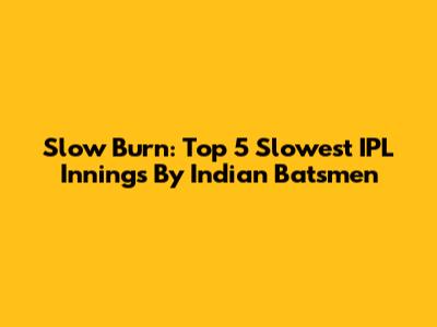 Slow Burn: Top 5 Slowest IPL Innings By Indian Batsmen