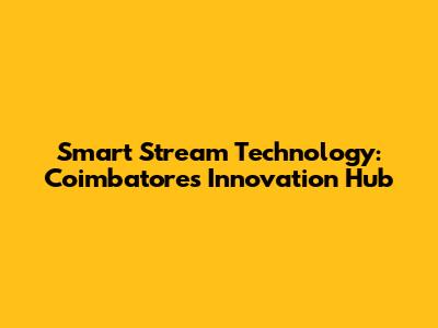 Smart Stream Technology: Coimbatore's Innovation Hub