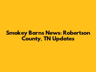 Smokey Barns News: Robertson County, TN Updates
