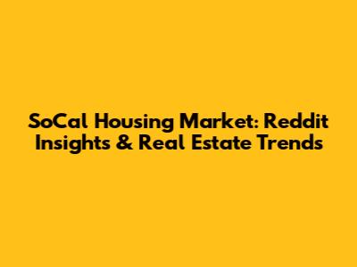 SoCal Housing Market: Reddit Insights & Real Estate Trends
