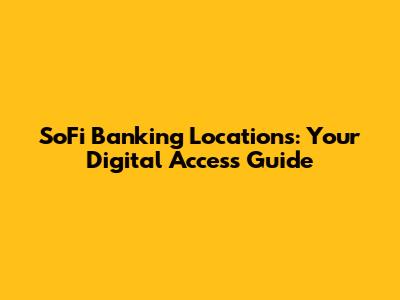 SoFi Banking Locations: Your Digital Access Guide