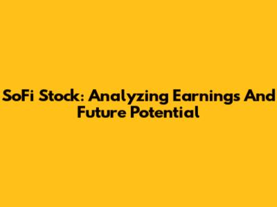 SoFi Stock: Analyzing Earnings And Future Potential