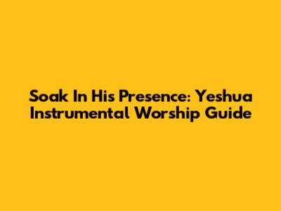 Soak In His Presence: Yeshua Instrumental Worship Guide
