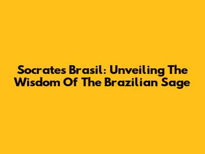Socrates Brasil: Unveiling The Wisdom Of The Brazilian Sage