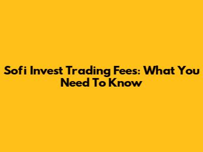 Sofi Invest Trading Fees: What You Need To Know