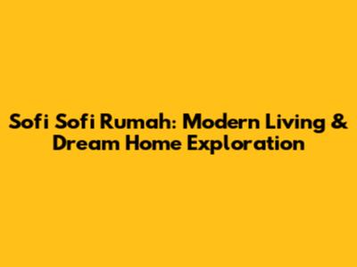 Sofi Sofi Rumah: Modern Living & Dream Home Exploration